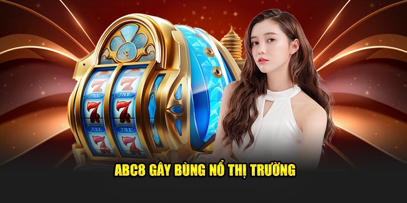 ABC8 là nhà cái uy tín, cơn sốt gây bùng nổ thị trường hiện nay