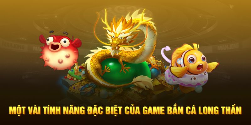 Một vài tính năng đặc biệt của game Bắn cá Long Thần ABC8