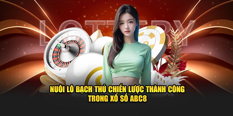 Nuôi Lô Bạch Thủ Chiến Lược Thành Công Trong Xổ Số ABC8