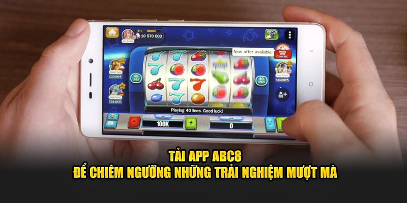 Tải app ABC8 để chiêm ngưỡng những trải nghiệm mượt mà